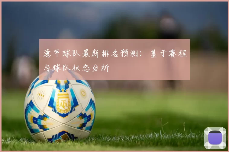 意甲球队最新排名预测：基于赛程与球队状态分析