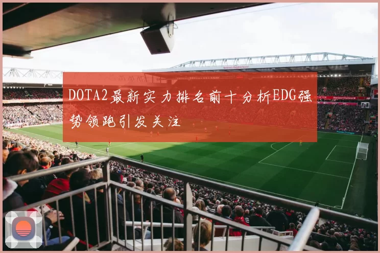 DOTA2最新实力排名前十分析EDG强势领跑引发关注