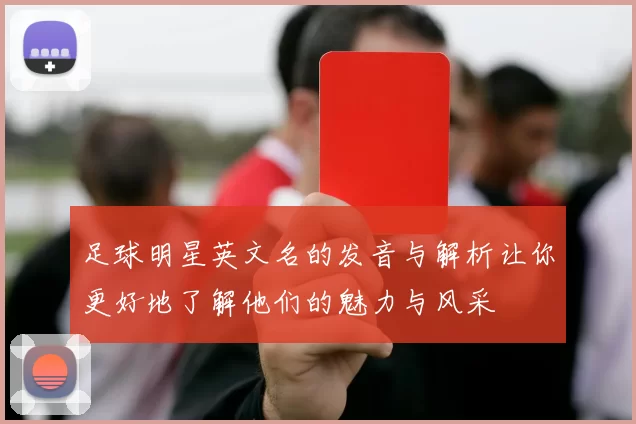 足球明星英文名的发音与解析让你更好地了解他们的魅力与风采
