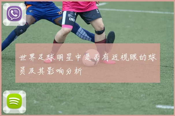 世界足球明星中是否有近视眼的球员及其影响分析