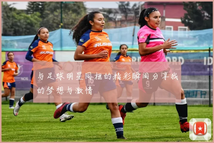 与足球明星同框的精彩瞬间分享我的梦想与激情