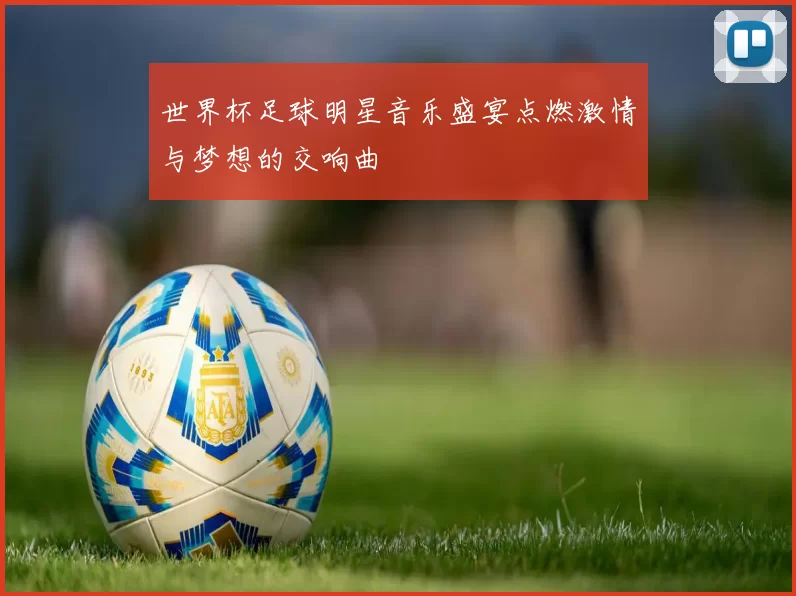 世界杯足球明星音乐盛宴点燃激情与梦想的交响曲