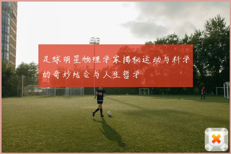 足球明星物理学家揭秘运动与科学的奇妙结合与人生哲学