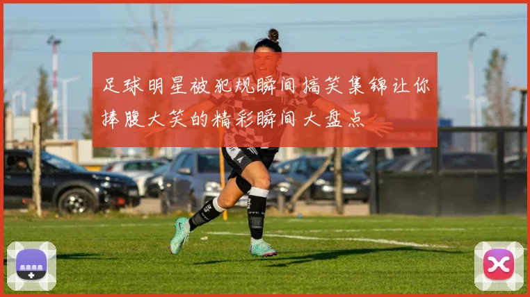 足球明星被犯规瞬间搞笑集锦让你捧腹大笑的精彩瞬间大盘点