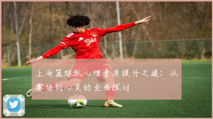上海篮球队心理素质提升之道：从赛场到心灵的全面探讨