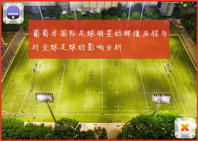 葡萄牙国际足球明星的辉煌历程与对全球足球的影响分析