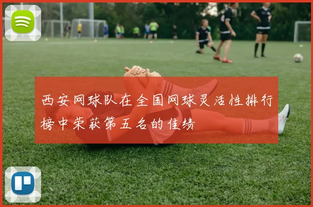 西安网球队在全国网球灵活性排行榜中荣获第五名的佳绩