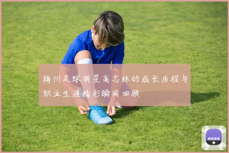 梅州足球明星高志林的成长历程与职业生涯精彩瞬间回顾