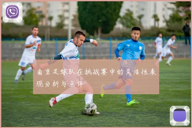 南京足球队在挑战赛中的灵活性表现分析与点评