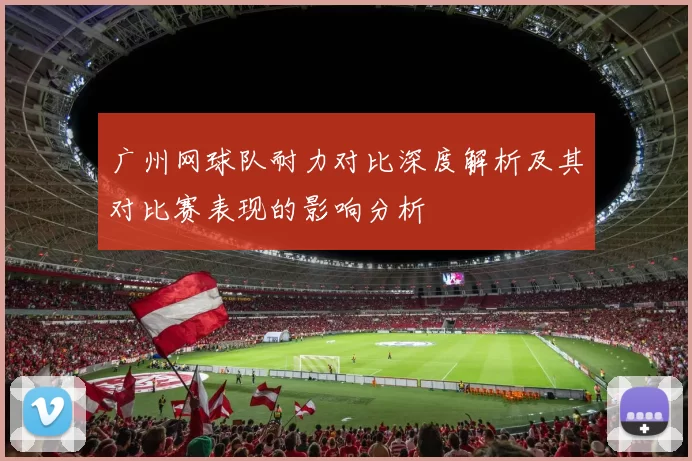广州网球队耐力对比深度解析及其对比赛表现的影响分析